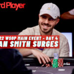2022 WSOP: Dan Smith Triples Up Late On Day 4 of The Main Event
