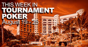 This Week In Tournament Poker: Aug. 19-25