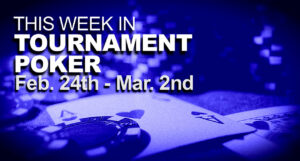 This Week In Tournament Poker: Feb. 24 - Mar. 2 
