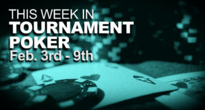 This Week In Tournament Poker: February 3 - 9