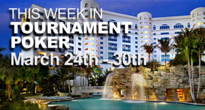  This Week In Tournament Poker: March 24 - 30