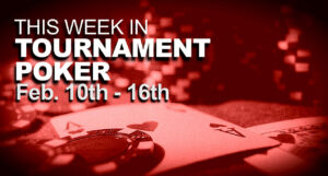 This Week In Tournament Poker: February 10 - 16