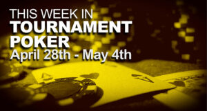 This Week In Tournament Poker: April 28 - May 4 