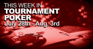 This Week In Tournament Poker: Jul. 28 - Aug. 3