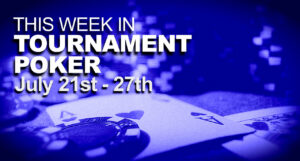 This Week In Tournament Poker: July 21 - 27