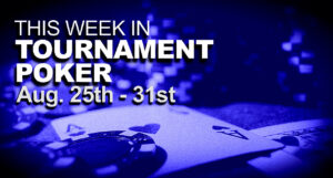 This Week In Tournament Poker: Aug. 25 - 31