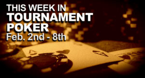 This Week In Tournament Poker: Feb. 2 - 8