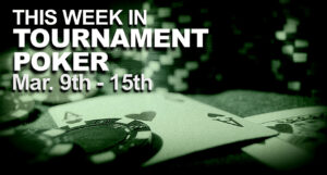 This Week In Tournament Poker: March 9 - 15