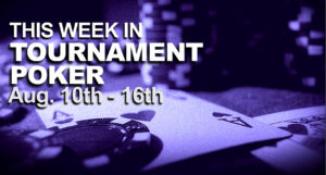 This Week In Tournament Poker: August 10 - 16