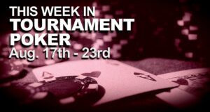 This Week In Tournament Poker: August 17 - 23
